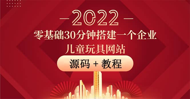 零基础30分钟搭建一个企业儿童玩具网站:助力传统企业开拓线上销售(附源码),源码仅供个人学习研究,不可商用