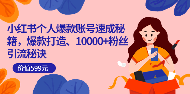 小红书个人爆款账号速成秘籍,爆款打造、10000+粉丝引流秘诀(价值599),源码仅供个人学习研究,不可商用