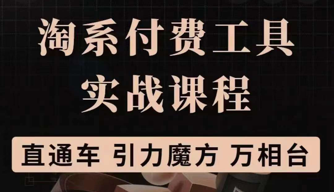 淘系付费工具实战课程【直通车、引力魔方】战略优化,实操演练(价值1299),源码仅供个人学习研究,不可商用
