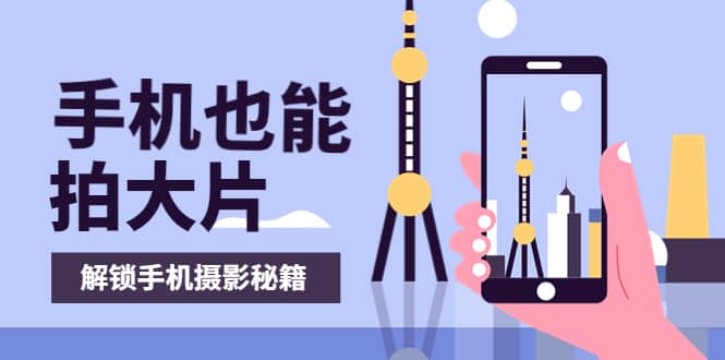 手机拍摄课：如何用手机拍出专业级短视频，一图胜千言，视频胜千图，源码仅供个人学习研究，不可商用