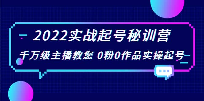 2022实战起号秘训营,千万级主播教您 0粉0作品实操起号(价值299),源码仅供个人学习研究,不可商用