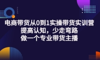 电商带货从0到1实操带货实训营:提高认知,少走弯路,做一个专业带货主播，源码仅供个人学习研究，不可商用