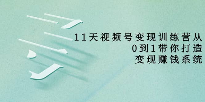 好望角·11天视频号变现训练营,从0到1打造变现赚钱系统(价值398),源码仅供个人学习研究,不可商用
