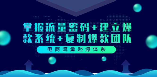 电商流量起爆体系:掌握流量密码+建立爆款系统+复制爆款团队(价值599),源码仅供个人学习研究,不可商用