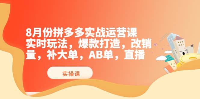 8月份拼多多实战运营课,实时玩法,爆款打造,改销量,补大单,AB单,直播,源码仅供个人学习研究,不可商用