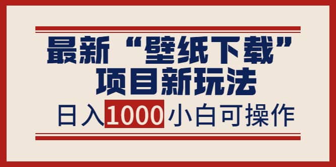 最新“壁纸下载”项目新玩法,小白零基础照抄也能日入1000+,源码仅供个人学习研究,不可商用