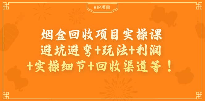 烟盒回收项目实操课:避坑避弯+玩法+利润+实操细节+回收渠道等,源码仅供个人学习研究,不可商用