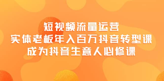 短视频流量运营,实体老板年入百万-抖音转型课,成为抖音生意人的必修课,源码仅供个人学习研究,不可商用