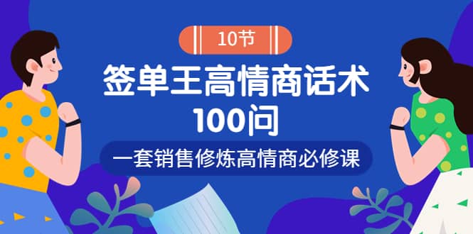 销冠神课-签单王高情商话术100问:一套销售修炼高情商必修课!,源码仅供个人学习研究,不可商用