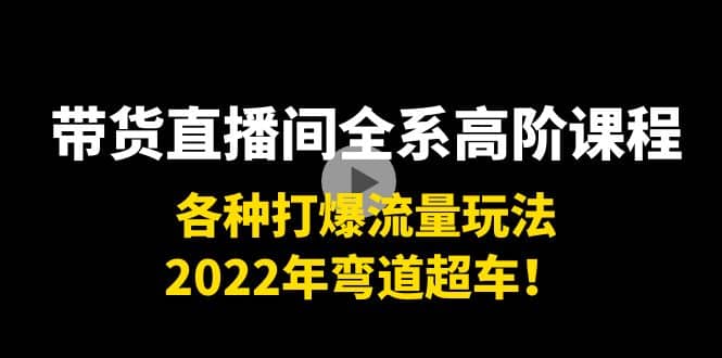 带货直播间全系高阶课程:各种打爆流量玩法,2022年弯道超车,源码仅供个人学习研究,不可商用