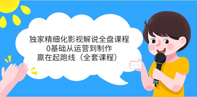 独家精细化影视解说全盘课程,0基础从运营到制作,赢在起跑线(全套课程),源码仅供个人学习研究,不可商用
