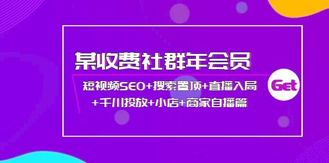 某收费社群年会员:短视频SEO+搜索置顶+直播入局+千川投放+小店+商家自播篇,源码仅供个人学习研究,不可商用
