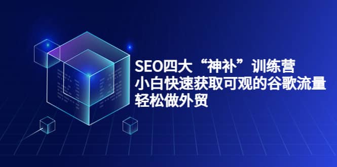 SEO四大“神补”训练营,小白快速获取可观的谷歌流量,轻松做外贸,源码仅供个人学习研究,不可商用