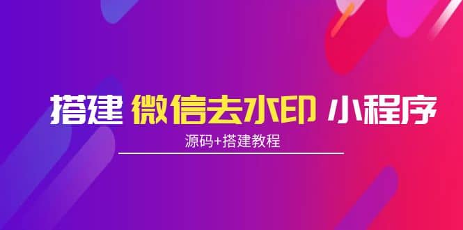 搭建微信去水印小程序 带流量主【源码+搭建教程】,源码仅供个人学习研究,不可商用
