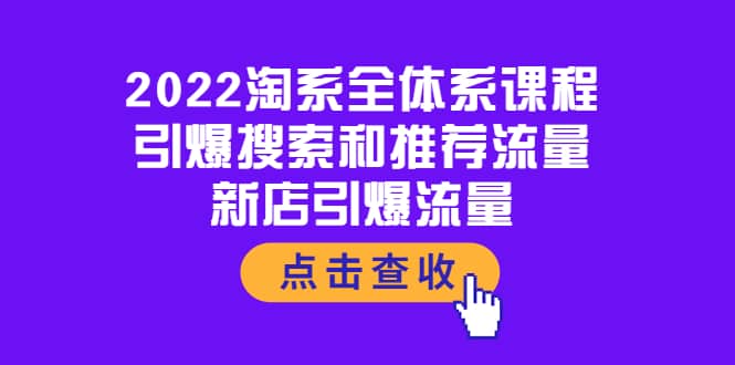 2022淘系全体系课程:引爆搜索和推荐流量,新店引爆流量,源码仅供个人学习研究,不可商用