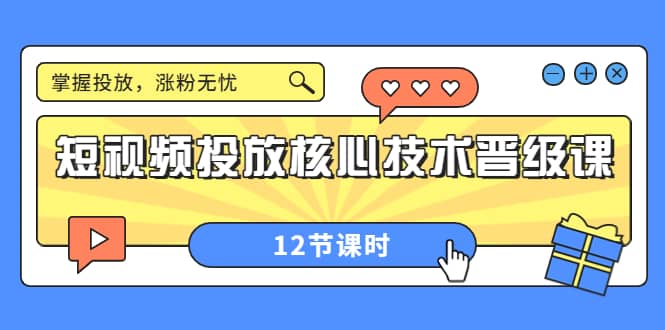 短视频投放核心技术晋级课:掌握投放,涨粉无忧(12节课时),源码仅供个人学习研究,不可商用
