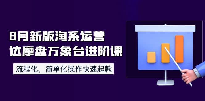 8月新版淘系运营达摩盘万象台进阶课:流程化、简单化操作快速起款 ,源码仅供个人学习研究,不可商用