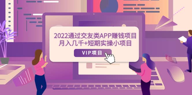 2022通过交友类APP赚钱项目:月入几千+短期实操小项目(可提现),源码仅供个人学习研究,不可商用