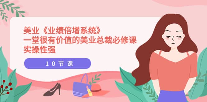 美业《业绩倍增系统》一堂很有价值的美业总裁必修课,实操性强(10节课),源码仅供个人学习研究,不可商用