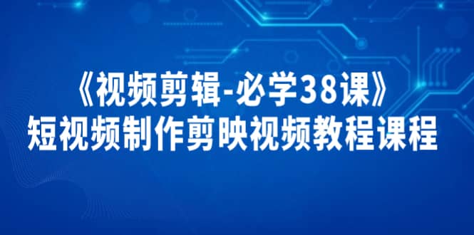 《视频剪辑-必学38课》短视频制作剪映视频教程课程，源码仅供个人学习研究，不可商用
