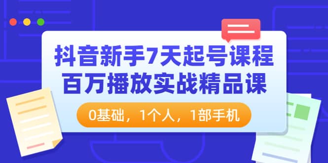 抖音新手7天起号课程:百万播放实战精品课,0基础,1个人,1部手机,源码仅供个人学习研究,不可商用