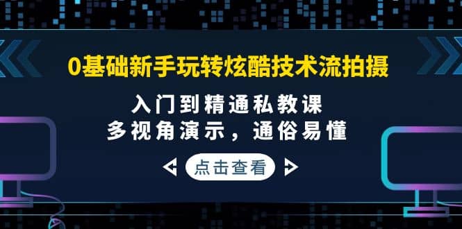 0基础新手玩转炫酷技术流拍摄:入门到精通私教课,多视角演示,通俗易懂,源码仅供个人学习研究,不可商用