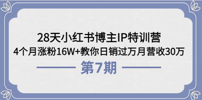 28天小红书博主IP特训营《第6+7期》4个月涨粉16W+教你日销过万月营收30万,源码仅供个人学习研究,不可商用