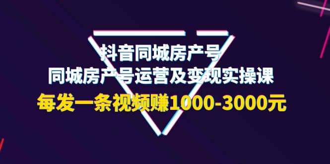 抖音同城房产号,同城房产号运营及变现实操课,每发一条视频赚1000-3000元,源码仅供个人学习研究,不可商用