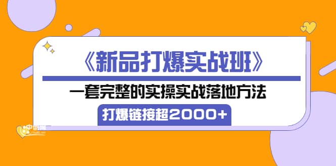 《新品打爆实战班》一套完整的实操实战落地方法，打爆链接超2000+（38节课)，源码仅供个人学习研究，不可商用