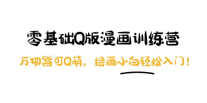 零基础Q版漫画训练营：万物皆可Q萌，绘画小白轻松入门，源码仅供个人学习研究，不可商用