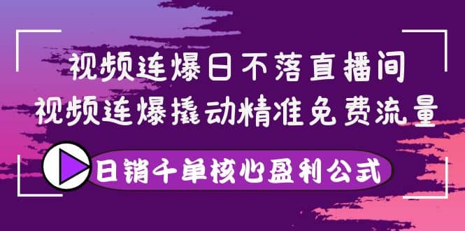 视频连爆日不落直播间,视频连爆撬动精准免费流量,日销千单核心盈利公式,源码仅供个人学习研究,不可商用