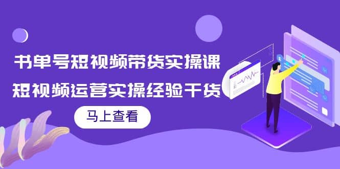 书单号短视频带货实操课:短视频运营实操经验干货分享,源码仅供个人学习研究,不可商用