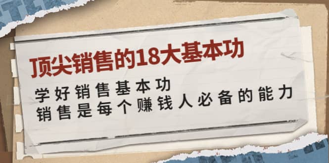 顶尖销售的18大基本功：学好销售基本功 销售是每个赚钱人必备的能力，源码仅供个人学习研究，不可商用