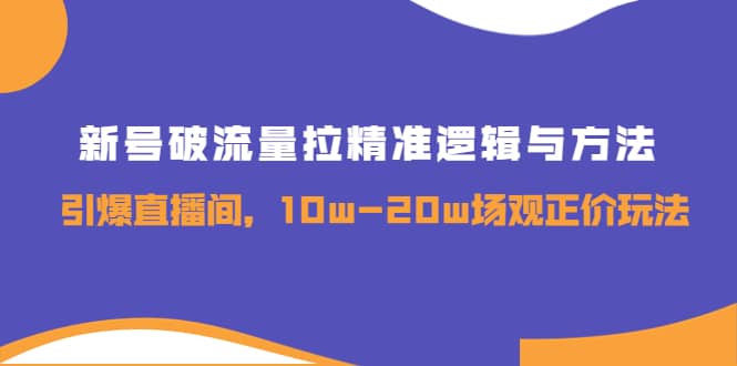 新号破流量拉精准逻辑与方法,引爆直播间,10w-20w场观正价玩法,源码仅供个人学习研究,不可商用