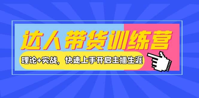 达人带货训练营,理论+实战,快速上手开启主播生涯!,源码仅供个人学习研究,不可商用
