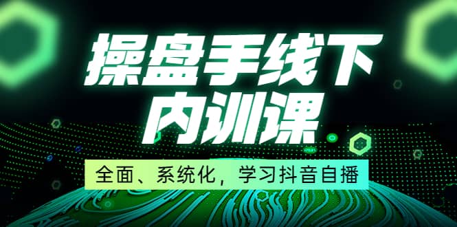 某收费培训第22期·操盘手线下内训课,全面、系统化,学习抖音自播,源码仅供个人学习研究,不可商用