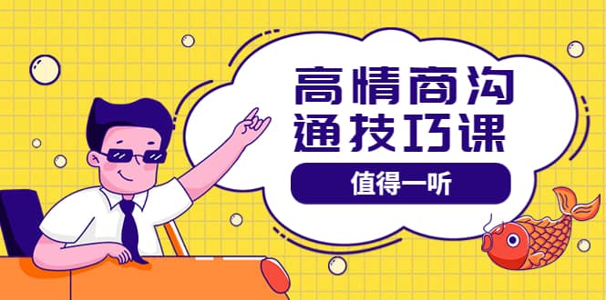 高情商沟通管理课:跟其他老师讲的沟通课有区别 值得一听(67课时),源码仅供个人学习研究,不可商用