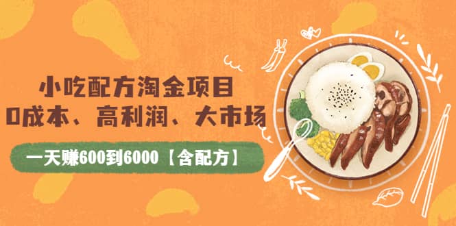 小吃配方淘金项目：0成本、高利润、大市场，一天赚600到6000【含配方】，源码仅供个人学习研究，不可商用