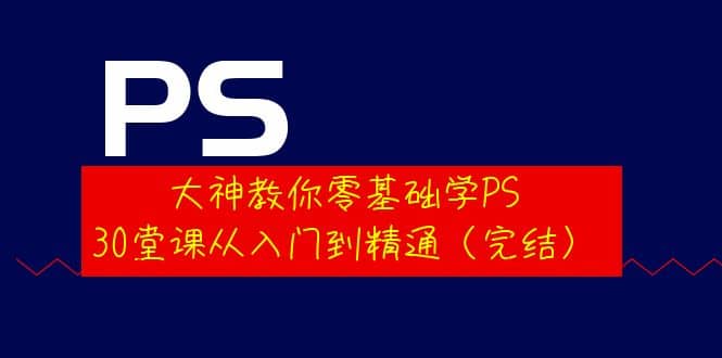 大神教你零基础学PS,30堂课从入门到精通(完结),源码仅供个人学习研究,不可商用