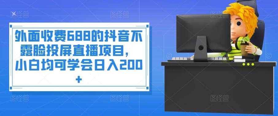 外面收费688的抖音不露脸投屏直播项目,小白均可学会日入200+,源码仅供个人学习研究,不可商用