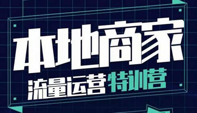 本地商家流量运营特训营,四大板块30节,本地实体商家必看课程,源码仅供个人学习研究,不可商用