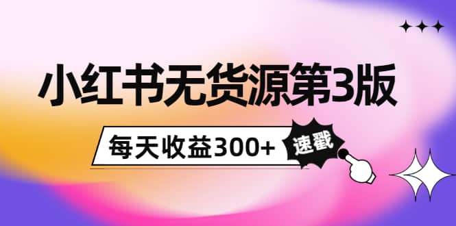 小红书无货源第3版,0投入起店,无脑图文精细化玩法,源码仅供个人学习研究,不可商用