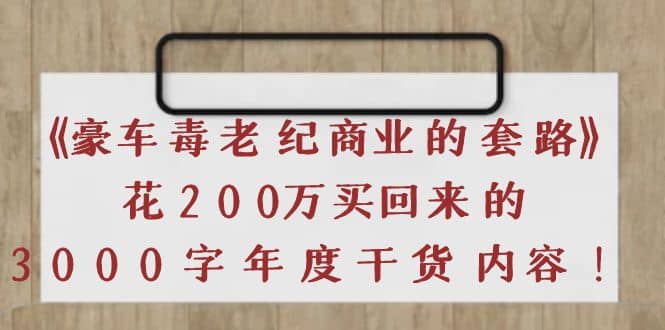 《豪车毒老纪 商业的套路》花200万买回来的，3000字年度干货内容，源码仅供个人学习研究，不可商用