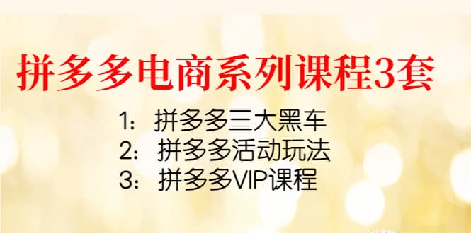 拼多多电商系列课程3套:拼多多三大黑车+拼多多活动玩法+拼多多VIP课程,源码仅供个人学习研究,不可商用