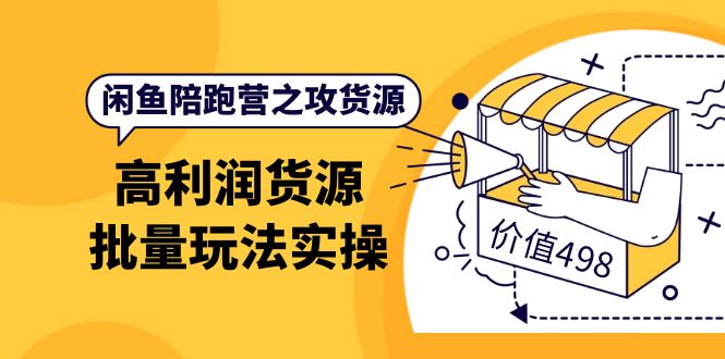 闲鱼陪跑营之攻货源:高利润货源批量玩法,月入过万实操(价值498),源码仅供个人学习研究,不可商用