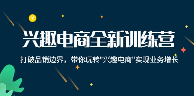 兴趣电商全新训练营:打破品销边界,带你玩转“兴趣电商“实现业务增长,源码仅供个人学习研究,不可商用