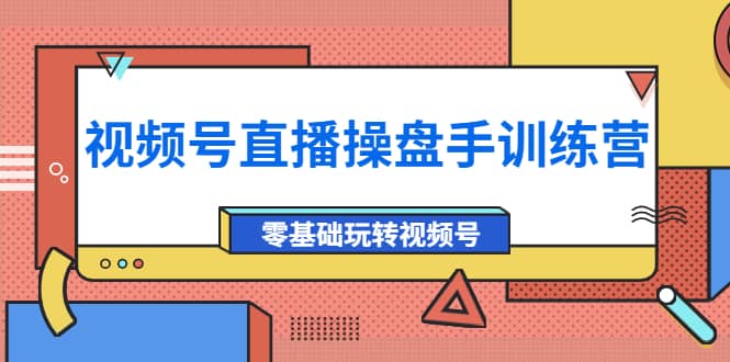 外面收费700的视频号直播操盘手训练营:零基础玩转视频号(10节课),源码仅供个人学习研究,不可商用