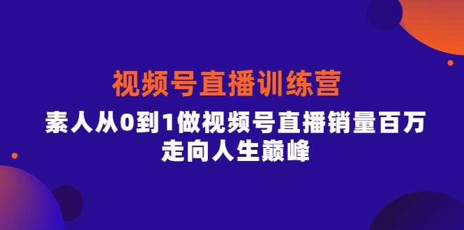 视频号直播训练营,素人从0到1做视频号直播销量百万,走向人生巅峰,源码仅供个人学习研究,不可商用