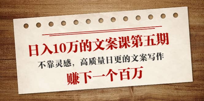 文案课第五期, 不靠灵感,高质量日更的文案写作,源码仅供个人学习研究,不可商用
