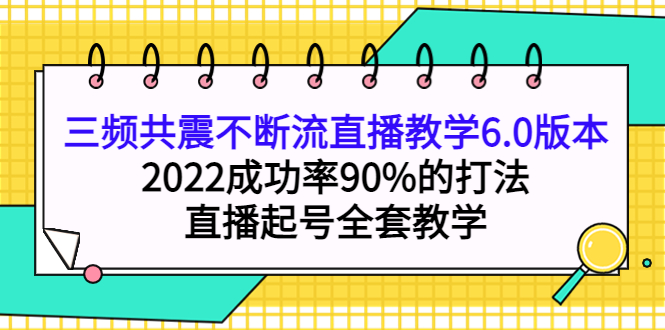 三频共震不断流直播教学6.0版本,2022成功率90%的打法,直播起号全套教学,源码仅供个人学习研究,不可商用